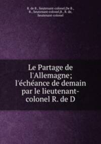 Le Partage de l`Allemagne; l`chance de demain par le lieutenant-colonel R. de D