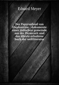 Der Papyrusfund von Elephantine : dokumente einer jdischen gemeinde aus der Perserzeit und das lteste erhaltene buch der weltliteratur