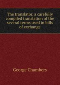 The translator, a carefully compiled translation of the several terms used in bills of exchange