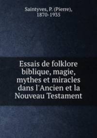Essais de folklore biblique, magie, mythes et miracles dans l`Ancien et la Nouveau Testament