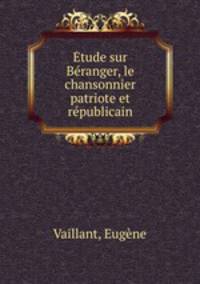 tude sur Branger, le chansonnier patriote et rpublicain