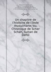 Un chapitre de l`histoire de l`Inde musulmane; ou, Chronique de Scher Schah, Sultan de Dehli
