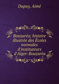 Bouzara; histoire illustre des coles normales d`instituteurs d`Alger-Bouzara