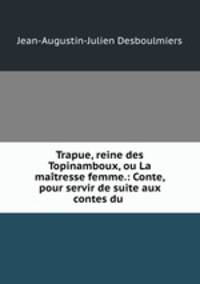 Trapue, reine des Topinamboux, ou La matresse femme.: Conte, pour servir de suite aux contes du .