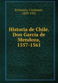 Historia de Chile. Don Garca de Mendoza, 1557-1561