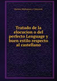 Tratado de la elocucion o del perfecto Lenguage y buen estilo respecto al castellano