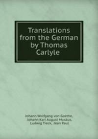 Translations from the German by Thomas Carlyle .