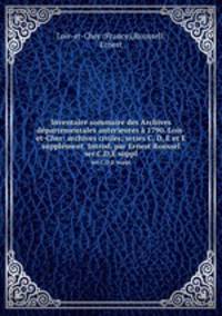 Inventaire sommaire des Archives dpartementales anterieures 1790. Lois-et-Cher: archives civiles; series C, D, E et E supplment. Introd. par Ernest Roussel. ser.C,D,E suppl