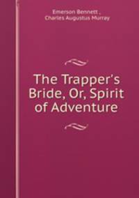 The Trapper`s Bride, Or, Spirit of Adventure