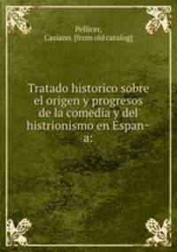 Tratado historico sobre el origen y progresos de la comedia y del histrionismo en Espana: