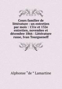 Cours familier de littrature : un entretien par mois : 131e et 132e entretien, novembre et dcembre 1866 : Littrature russe, Ivan Tourgueneff