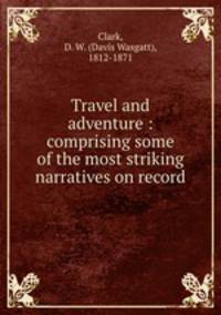 Travel and adventure : comprising some of the most striking narratives on record