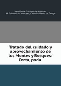 Tratado del cuidado y aprovechamiento de los Montes y Bosques: Corta, poda .