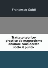 Trattato teorico-practico de magnetismo animale considerato sotto il punto .