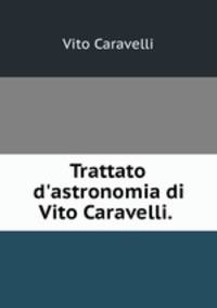 Trattato d`astronomia di Vito Caravelli. .