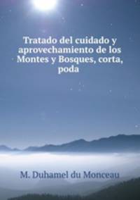 Tratado del cuidado y aprovechamiento de los Montes y Bosques, corta, poda .