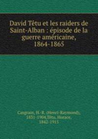 David Ttu et les raiders de Saint-Alban : pisode de la guerre amricaine, 1864-1865