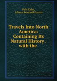 Travels Into North America: Containing Its Natural History . with the .