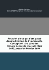 Relation de ce qui s`est pass dans la Mission de l`Immacule Conception : au pays des Illinois, depuis le mois de Mars 1693, jusqu`en Fevrier 1694
