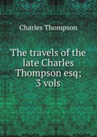 The travels of the late Charles Thompson esq; 3 vols