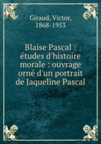Blaise Pascal : tudes d`histoire morale : ouvrage orn d`un portrait de Jaqueline Pascal