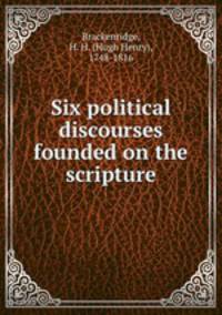 Six political discourses founded on the scripture