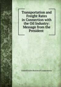 Transportation and Freight Rates in Connection with the Oil Industry: Message from the President .