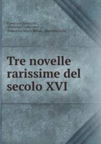 Tre novelle rarissime del secolo XVI.
