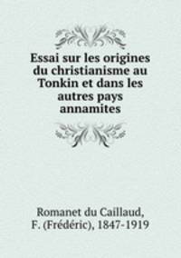 Essai sur les origines du christianisme au Tonkin et dans les autres pays annamites