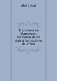 Tres meses en Marruecos: Memorias de un viaje las misiones de Africa