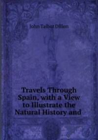 Travels Through Spain, with a View to Illustrate the Natural History and .