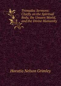 Tremadoc Sermons: Chiefly on the Spiritual Body, the Unseen World, and the Divine Humanity
