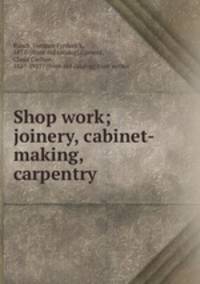 Shop work; joinery, cabinet-making, carpentry