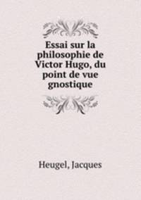 Essai sur la philosophie de Victor Hugo, du point de vue gnostique