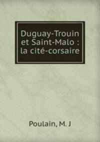 Duguay-Trouin et Saint-Malo : la cit-corsaire