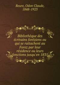 Bibliothque des crivains forziens ou qui se rattachent au Forez par leur rsidence ou leurs fonctions jusqu`en 1835