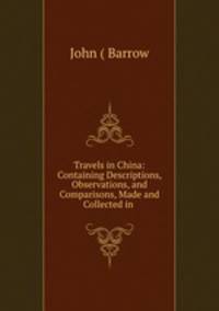 Travels in China: Containing Descriptions, Observations, and Comparisons, Made and Collected in .