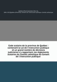 Code scolaire de la province de Qubec : contenant la Loi de l`instruction publique et un grand nombre de dcisions judiciaires s`y rapportant, les rglements scolaires du Comit catholique du Conseil de l`instruction publique .