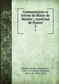 Commentaires et lettres de Blaise de Monluc ; marchal de France. 2