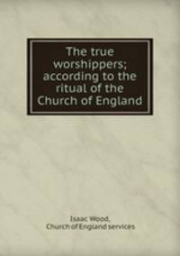 The true worshippers; according to the ritual of the Church of England
