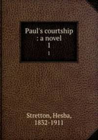 Paul`s courtship : a novel. 1