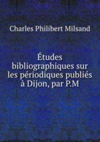 tudes bibliographiques sur les priodiques publis Dijon, par P.M.