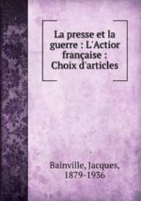 La presse et la guerre : L`Action franaise : Choix d`articles