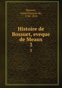 Histoire de Bossuet, eveque de Meaux. 3