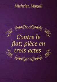 Contre le flot; pice en trois actes
