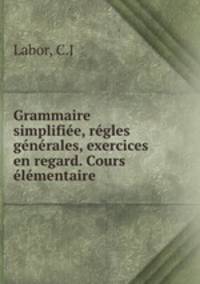 Grammaire simplifie, rgles gnrales, exercices en regard. Cours lmentaire