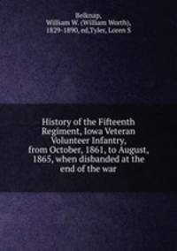 History of the Fifteenth Regiment, Iowa Veteran Volunteer Infantry, from October, 1861, to August, 1865, when disbanded at the end of the war