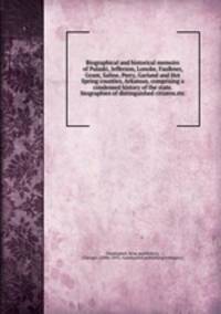 Biographical and historical memoirs of Pulaski, Jefferson, Lonoke, Faulkner, Grant, Saline, Perry, Garland and Hot Spring counties, Arkansas, comprising a condensed history of the state. biographies of distinguished citizens.etc.