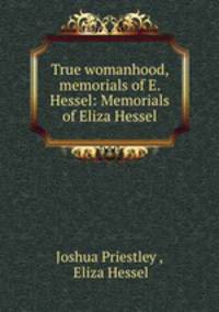 True womanhood, memorials of E. Hessel: Memorials of Eliza Hessel