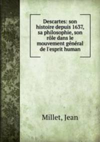 Descartes: son histoire depuis 1637, sa philosophie, son rle dans le mouvement gnral de l`esprit human